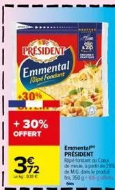 president  emmental rape fondant  +30%  + 30% offert  392  lekg:03 €  emmental président ripe fondant ou coeur de meule, a partir de 28 de m.g. dans le produt fini 350 g 105 gofens 