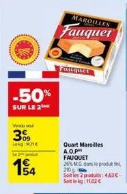 -50%  sur le 2  vendu se  3%9  lekg: 171€  le 2 produt  154  maroilles  fauquet  auquet  quart maroilles a.o.ph fauquet  26% m.g. dans le produt fini, 210g soit les 2 produits: 4,63 €. soit le kg: 11,