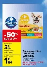 produits  carrefour  -50%  sur le 2  vendu soul  39  le pack de 6 leig:4,10€  le 2 produ  194  84  <p> companing  vitalive  rine  terrines pour chiens carrefour companino vende-légumes. 3x300g  soit l