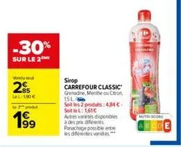 -30%  sur le 2  vendu seul  25  le l: 1,90 €  le 2 prod  199  autres variétés disponibles à des prix différents panachage possible ente les différentes variétés.***  sirop carrefour classic  grenadine