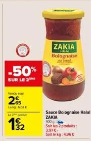 -50%  sur le 2  vendu sel  265  lokg:6,63 €  l2produ  19/12  zakia  halal  bolognaise about  sauce bolognaise halal  zakia  400 g soit les 2 produits: 3.97€ soit le kg: 4,96 € 