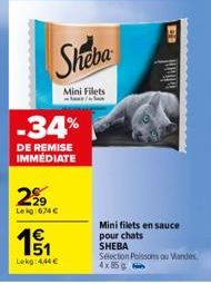 -34%  DE REMISE IMMÉDIATE  229  Leig:674 €  15/1  Lekg 444€  Sheba  Mini Filets  Mini filets en sauce pour chats SHEBA  Sélection Poissons au Mandes 