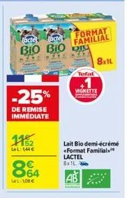 -25%  de remise immédiate  1152  lel: 144€  tactel lactet  bio bio di  kate  kay  864  le l: 108 €  format familial  tefal  8x1l  vignette  lait bio demi-écrémé «format familial lactel 8x1l 