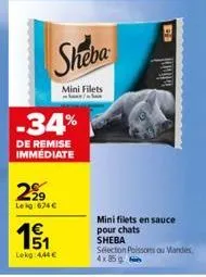 -34%  de remise immédiate  229  leig:674 €  15/1  lekg 444€  sheba  mini filets  mini filets en sauce pour chats sheba  sélection poissons au mandes 