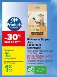 produits  carrefour  -30%  sur le 2  vendu sel  1€ 159 lekg: 31,80€  le 2 produt  191  bio  mini snacks bio pour chats  carrefour  companino  poulet boeuf, posson ou got  de lait 50 g  soit les 2 prod