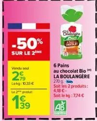-50%  sur le 2  vendu soul  2,79  lokg: 10,33 €  le 2 produt  e3  bi dio chocolat  6 pains  au chocolat bio la boulangère 270 g.  soit les 2 produits: 4,18 €- soit le kg : 774 €  ab 