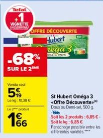 Tefal  VIGNETTE  -68%  SUR LE 2 ME  Vendu seul  59  Le kg: 10,38 €  Le 2 produt  1€  OFFRE DÉCOUVERTE  Hubert  réga  WILL PALME  St Hubert Oméga 3 «Offre Découverte. Doux ou Demi-sel, 500 g.  Soit les