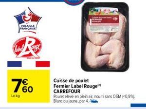 VOLAILLE FRANÇAISE  76%0  €  Lekg  Cuisse de poulet Fermier Label Rouge CARREFOUR  Poulet élevé en plein air, nouri sans OGM -0,9%), Blanc ou jaune, par 4.a 