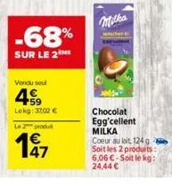 -68%  sur le 2  vendu seul  459  lekg: 3702 €  le 2 produ  € 47  milka  chocolat egg'cellent milka  coeur au lait, 124 g soit les 2 produits: 6,06 € soit le kg: 24,44 € 