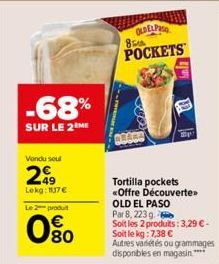 -68%  SUR LE 2 ME  Vendu seul  299  Lokg: 1117€  Le 2 produt  0%  OLD ELPASO  85  POCKETS  Tortilla pockets «Offre Découverte»  OLD EL PASO Par 8, 223 g.  Soit les 2 produits: 3,29 € - Soit le kg: 7,3