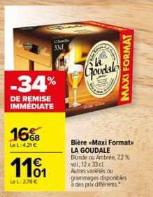 -34%  DE REMISE IMMEDIATE  16%  Le L:4.21 €  1101  LeL: 278 €  33d  Goudale  Bière «Maxi Formats LA GOUDALE Blonde ou Ambrée, 7,2 % vol, 12 x 33 cl Autres variétés ou grammages disponibles à des prix 