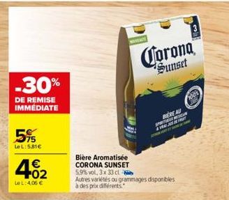 -30%  DE REMISE IMMÉDIATE  5%  Le L:5.81€  402  €  Le L: 4,06 €  Corona  Sunset  Bière Aromatisée CORONA SUNSET 5,9% vol. 3x 33 cl  Autres variétés ou grammages disponibles à des prix différents.  BIE