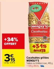 +34% OFFERT  315  €  Lekg: 5,74 €  Finner  menguy's Cacahuètes  +34% OFFERTS  Cacahuètes grillées MENGUY'S Salées ou Grilées à sec, 410 g 139 g offerts 