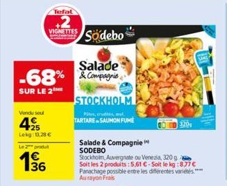 Tefal  +2  VIGNETTES  Salade  -68%&Compagnie  SUR LE 2 ME  Vendu seul  4.25  Lekg: 13,28 €  Le 2 produt  1€ 136  Sodebo  STOCKHOLM  Pites, crudités, aut  TARTARE SAUMON FUME  Salade & Compagnie SODEBO
