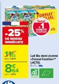 lacte actel  o  -25%  de remise immédiate  11%2  lel:144 €  €  64  le l: 108 €  format lial  tefal  +1  vignette x1l  www  lait bio demi-écrémé «format familial  lactel  8x1l  ab 