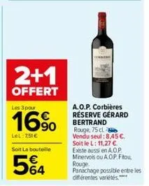 2+1  offert  les 3 pour  16%  lel: 251€  soit la bouteille  5€4  a.o.p. corbières réserve gérard bertrand rouge, 75 cl vendu seul: 8,45 €. soit le l: 11,27 € existe aussi en a.o.p. minervois ou a.o.p.