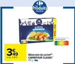 349  Le kg: 4,36 €  6 Produits  Carrefour  SURIMI BATONNETS  Bâtonnets de surimi CARREFOUR CLASSIC 810 g.  XXL X54  NUTRI-SCORE  ABCDE 