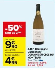 -50%  SUR LE 2 ME  Les 2 pour  9⁹0  LeL:6,60 €  Soit La bouteille  4.95  €  A.O.P. Bourgogne  Chardonnay DOMAINE DU CLOS DU MONTSARD  Blanc, 75 d. Vendu seul: 6,60 €.  Soit le L: 8,80 €. 