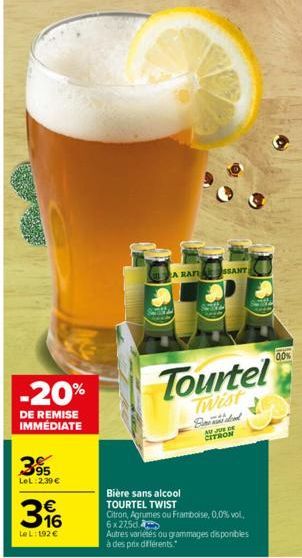 -20%  DE REMISE IMMÉDIATE  95 LeL: 2,39 €  316  Le L:192 €  A RAFU  SSANT  Tourtel  Twist  NO JOVE BE CITRON  Bière sans alcool TOURTEL TWIST  Citron, Agrumes ou Framboise, 0,0% vol,  6x27,5d.  Autres