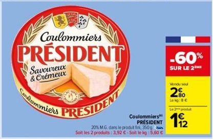 Coulommiers  PRÉSIDENT  Savoureux & Crémeux  Coulommiers  PRESIDENT  Coulommiers PRÉSIDENT  20% M.G. dans le produit fini, 350g Soit les 2 produits: 3,92 € - Soit le kg: 5,60 €  -60%  SUR LE 2 HE  Ven