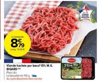 la barquette  899  lekg: 12,56 €  viande hachée pur boeuf 15% m.g. bigard  plein air.  la barquette de 700g  au rayon boucherie libre-service  bigard  plein air  viande sovine française 