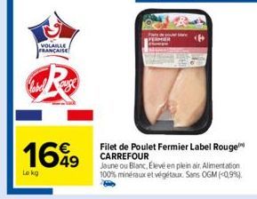 VOLAILLE FRANÇAISE  1649  Le kg  Filet de Poulet Fermier Label Rouge CARREFOUR  Jaune ou Blanc, Élevé en plein air. Alimentation 100% minéraux et végétaux. Sans OGM (0,9%) 