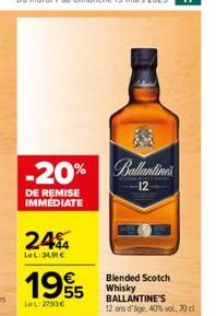 -20%  DE REMISE IMMEDIATE  244  LeL: 34,90 €  1995  LeL: 2790€  Ballantine's  12  Blended Scotch Whisky BALLANTINE'S  12 ans d'age, 40% vol, 70 cl 