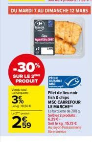 Vendu sou La barguto  -30%  SUR LE 2 PRODUIT  3%  Lekg: 1.50€  Le 2 produ  59  Lien FECH  DU MARDI 7 AU DIMANCHE 12 MARS  PECHE DURABLE MSC  Filet de lieu noir fish & chips  MSC CARREFOUR LE MARCHE  L