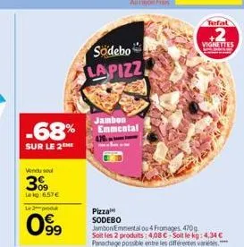 -68%  sur le 2  vendu sou  3%9  lekg: 6.57€  le 2 produt  99  sodebo lapizz  jambon emmental  pizza  sodebo  jambon emmental ou 4 fromages, 470g  soit les 2 produits: 4,08 € soit le kg: 4,34 € panacha