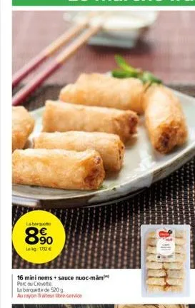 la barquette  8%  lekg 170 €  16 mini nems + sauce nuoc-mám porc ou crevette  la barquette de 520 g  au rayon traiteur libre-service 