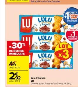 -30%  DE REMISE IMMÉDIATE  49  Lekg 9.27€  LU  292  Lekg: 649€  LULU  L'Ourson  LULU  L'Ourson  LULU  L'Ourson  POCHETTE  Tefal  LOT  x3.  VIGNITTE  Lulu l'Ourson  LU  Chocolat au lait, Fraise ou Tout