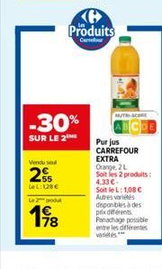 Vendu seul  255  LeL: 128 €  -30%  SUR LE 2  Le poul  198  Produits  Carmefror  Purjus CARREFOUR EXTRA Orange, 2 L Soit les 2 produits: 4,33 €-Soit le L: 1,08 € Autres variétés disponibles à des prix 