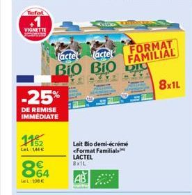 Tefal  VIGNETTE  -25%  DE REMISE IMMEDIATE  112  LeL: 144 €  864  LeL: 108€  lactel lactel BIO BIO  Lait Bio demi-écrémé *Format Familial. LACTEL 8x1L  AB  FORMAT FAMILIAL DIU  8x1L 