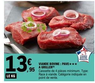 13€  LE KG  € VIANDE BOVINE: PAVE***  A GRILLER  ,95 Caissette de 4 pièces minimum. Type: Race à viande. Catégorie indiquée en point de vente.  VIANDE BOVINE FRANÇAISE 