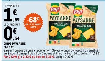 LE 1" PRODUIT  1,60  69 -68%  LE 2" PRODUIT SUR LE 20 PRODUIT ACHETE  0.4  ,54  CHIPS PAYSANNE "LAY'S"  Saveur fromage du Jura et poivre noir, Saveur oignon de Roscoff caramélisé ou Saveur fromage fra