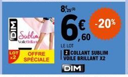 DIM  Sublim  Volefrilang  LOT OFFRE  SPÉCIALE  8,25  6€  LE LOT  2 COLLANT SUBLIM VOILE BRILLANT X2  DIM  € -20%  ,60 