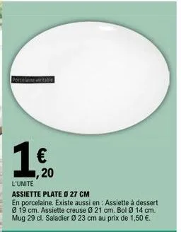 porcelaine véritable  € 20  l'unité  assiette plate o 27 cm  en porcelaine. existe aussi en : assiette à dessert 21 cm. bol ø 14 cm. mug 29 cl. saladier ø 23 cm au prix de 1,50 €.  ø 19 cm. assiette c