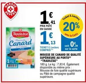 marqua  tradilege  canard  41  prix payé en caisse  ,13  ticket e.leclerc compris**  mousse de canard de qualité supérieure au porto "tradilège"  180 g. le kg: 7,83 €. également disponible au même pri