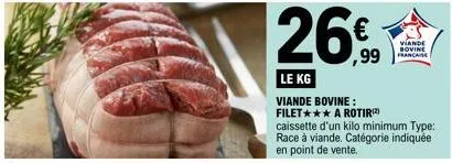 le kg  viande bovine: filet*** a rotir(2)  caissette d'un kilo minimum type: race à viande. catégorie indiquée en point de vente.  viande bovine française 