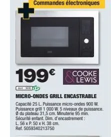 199€  micro-ondes grill encastrable capacité 25 l. puissance micro-ondes 900 w. puissance grill 1 000 w. 5 niveaux de puissance.  0 du plateau 31,5 cm. minuterie 95 min.  sécurité enfant. dim. d'encas