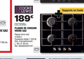 COOKE LEWIS  189€  dort: 195 (EP  PLAQUE DE CUISSON VERRE GAZ  Plaque verre noir. 4 foyers.  Puissance totale 7 350 W. Dim. d'encastrement: L. 56 x P. 49 cm. Ref. 3663602842187  Supports en fonte 