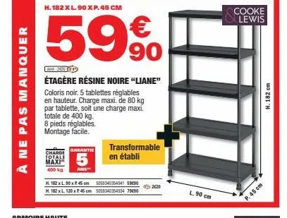 à ne pas manquer  h. 182xl.90 xp. 45 cm  59%  étagère résine noire "liane"  coloris noir. 5 tablettes réglables en hauteur. charge maxi. de 80 kg par tablette, soit une charge maxi. totale de 400 kg. 