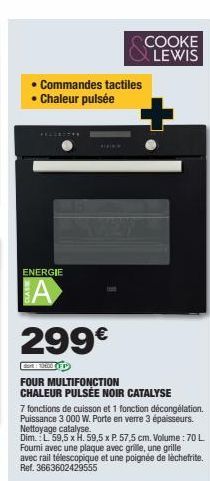 • Commandes tactiles  • Chaleur pulsée  COOKE LEWIS  ENERGIE  A  299€  FOUR MULTIFONCTION CHALEUR PULSÉE NOIR CATALYSE  7 fonctions de cuisson et 1 fonction décongélation. Puissance 3 000 W. Porte en 