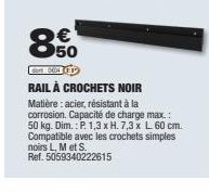 €  850  RAIL À CROCHETS NOIR Matière : acier, résistant à la corrosion. Capacité de charge max.: 50 kg. Dim.: P. 1,3 x H. 7,3 x L. 60 cm. Compatible avec les crochets simples noirs L, M et S. Ref. 505