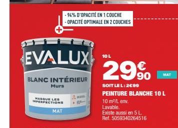 EVALUX  BLANC INTÉRIEUR  Murs  MASQUE LES IMPERFECTIONS  MAT  - 94% D'OPACITÉ EN 1 COUCHE  - OPACITÉ OPTIMALE EN 2 COUCHES  10 L  29%  SOIT LE L:2€99 PEINTURE BLANCHE 10 L 10 m²/L env. Lavable.  Exist