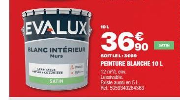 EVALUX  BLANC INTÉRIEUR  Murs  LESSIVABLE REPLETE LA LUMIÈRE  SATIN  10 L  36%  90 SATIN  SOIT LE L: 3€69 PEINTURE BLANCHE 10 L  12 m²/L env.  Lessivable.  Existe aussi en 5 L. Ref. 5059340264363 