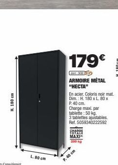 H. 180 cm  179€  dard St (P  ARMOIRE MÉTAL “HECTA”  En acier. Coloris noir mat. Dim.: H. 180 x L. 80 x P. 40 cm. Charge maxi. par tablette: 50 kg. 3 tablettes ajustables. Ref. 5059340222592  CHARGE TO