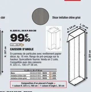 h. 187 cm  h.225 xl.30xp.58cm  99%  dar #5 p  caisson d'angle  en panneau de particules avec revêtement papier décor, ép. 18 mm. rangs de pré-perçage sur la hauteur. quincaillerie fourie. vendu en 2 c
