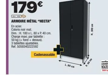 179€  dort: 3600 (ep  armoire métal "hecta"  en acier.  coloris noir mat.  dim.: h. 180 x l. 80 x p. 40 cm. charge maxi. par tablette:  50 kg (+ fond+ dessus). 3 tablettes ajustables. ref. 50593402225