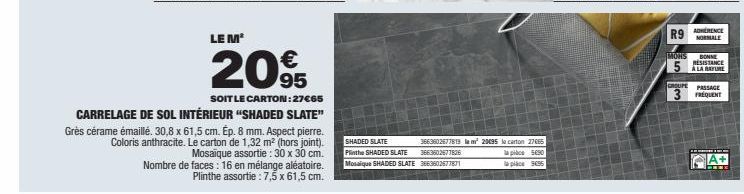 SHADED SLATE 3663602677813 le m² 20095 le carton 27665 Plinthe SHADED SLATE 3663602677826 Mosaique SHADED SLATE 3663602677871  la pièce 5650  la place 9095  MOHS  R9ARENCE  NORMALE  GROUPE  3  BONNE R